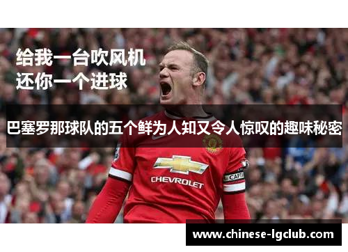 巴塞罗那球队的五个鲜为人知又令人惊叹的趣味秘密 巴塞罗那球队的五个鲜为人知又令人惊叹的趣味秘密