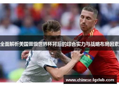全面解析美国晋级世界杯背后的综合实力与战略布局因素 全面解析美国晋级世界杯背后的综合实力与战略布局因素