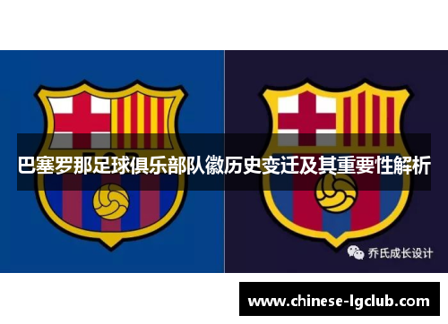 巴塞罗那足球俱乐部队徽历史变迁及其重要性解析 巴塞罗那足球俱乐部队徽历史变迁及其重要性解析