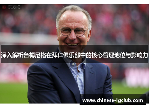 深入解析鲁梅尼格在拜仁俱乐部中的核心管理地位与影响力