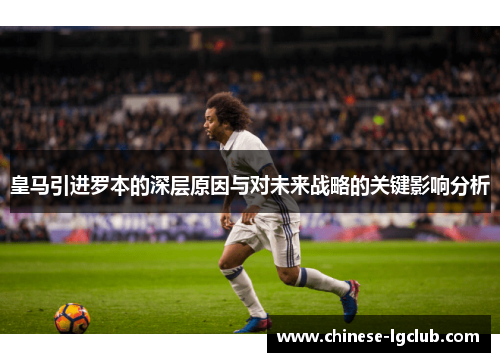 皇马引进罗本的深层原因与对未来战略的关键影响分析 皇马引进罗本的深层原因与对未来战略的关键影响分析