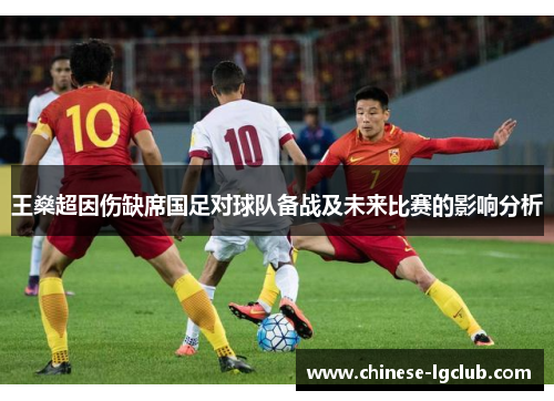王燊超因伤缺席国足对球队备战及未来比赛的影响分析 王燊超因伤缺席国足对球队备战及未来比赛的影响分析
