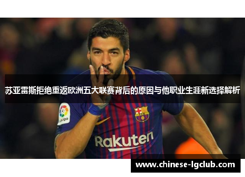 苏亚雷斯拒绝重返欧洲五大联赛背后的原因与他职业生涯新选择解析