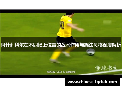 阿什利科尔在不同场上位置的战术作用与踢法风格深度解析