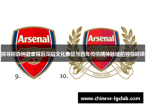 探寻阿森纳徽章背后深层文化象征与百年传统精神脉络的独特延续