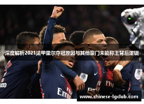 深度解析2021法甲里尔夺冠原因与其他豪门未能称王背后逻辑 深度解析2021法甲里尔夺冠原因与其他豪门未能称王背后逻辑
