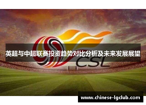 英超与中超联赛投资趋势对比分析及未来发展展望 英超与中超联赛投资趋势对比分析及未来发展展望