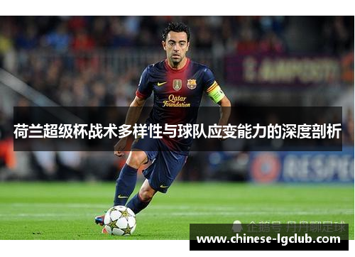 荷兰超级杯战术多样性与球队应变能力的深度剖析 荷兰超级杯战术多样性与球队应变能力的深度剖析