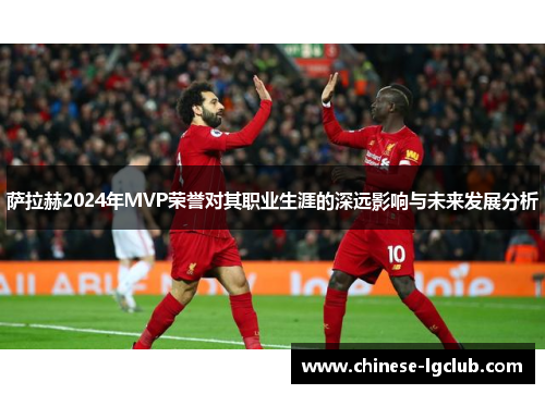 萨拉赫2024年MVP荣誉对其职业生涯的深远影响与未来发展分析