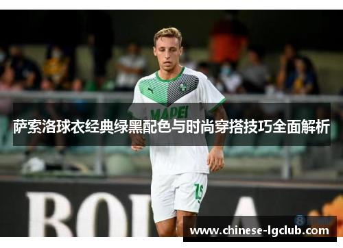 萨索洛球衣经典绿黑配色与时尚穿搭技巧全面解析 萨索洛球衣经典绿黑配色与时尚穿搭技巧全面解析