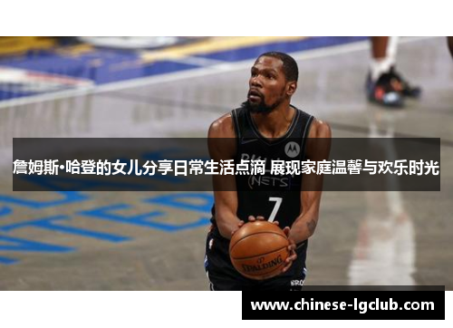 詹姆斯·哈登的女儿分享日常生活点滴 展现家庭温馨与欢乐时光