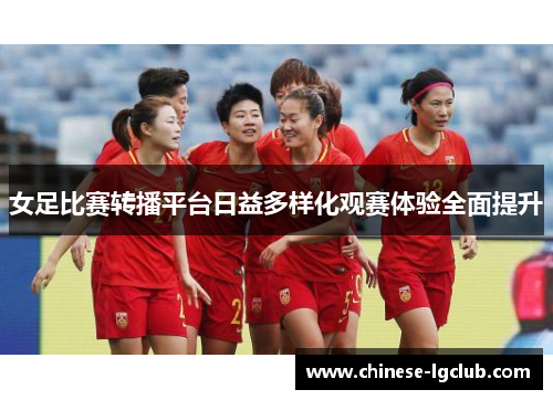 女足比赛转播平台日益多样化观赛体验全面提升