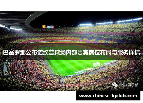 巴塞罗那公布诺坎普球场内部贵宾席位布局与服务详情