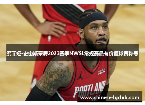 索菲娅·史密斯荣膺2023赛季NWSL常规赛最有价值球员称号