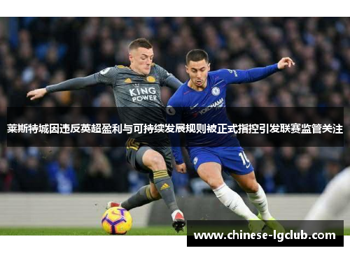 莱斯特城因违反英超盈利与可持续发展规则被正式指控引发联赛监管关注