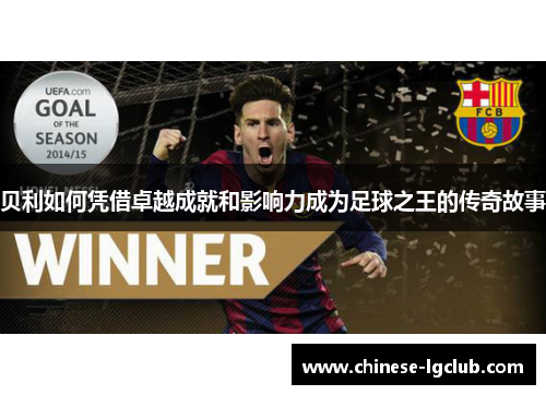 贝利如何凭借卓越成就和影响力成为足球之王的传奇故事